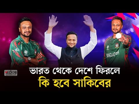 ভারত থেকে দেশে ফিরলে কি হবে সাকিবের